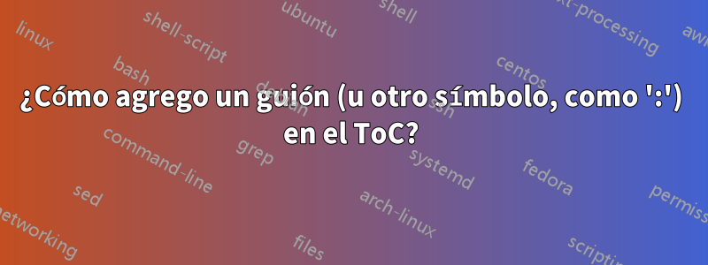 ¿Cómo agrego un guión (u otro símbolo, como ':') en el ToC?