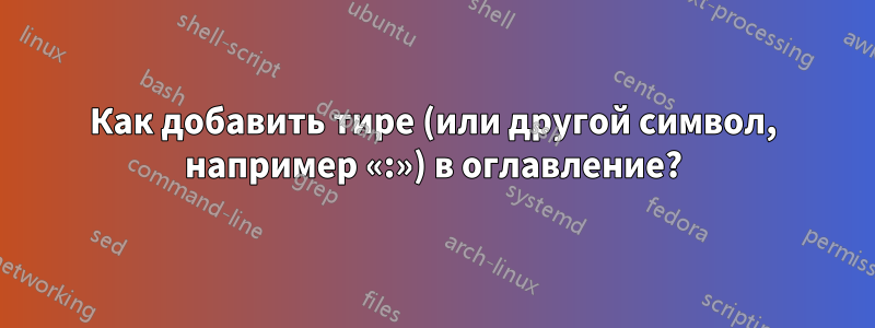 Как добавить тире (или другой символ, например «:») в оглавление?