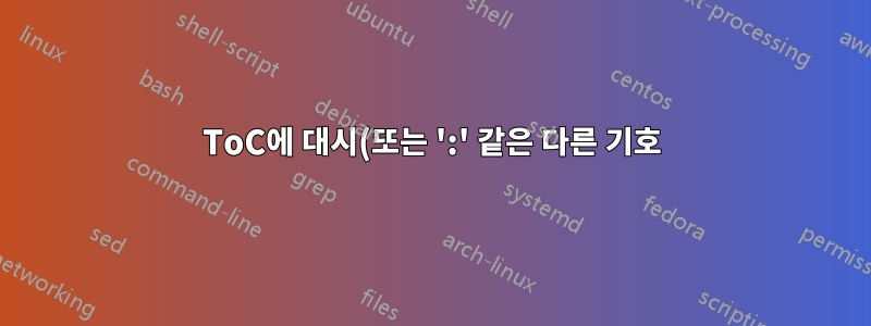 ToC에 대시(또는 ':' 같은 다른 기호)를 어떻게 추가하나요?