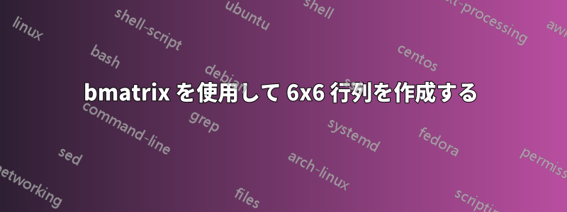 bmatrix を使用して 6x6 行列を作成する