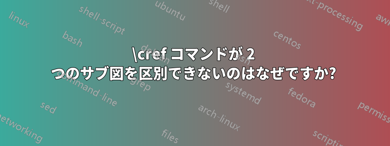 \cref コマンドが 2 つのサブ図を区別できないのはなぜですか?