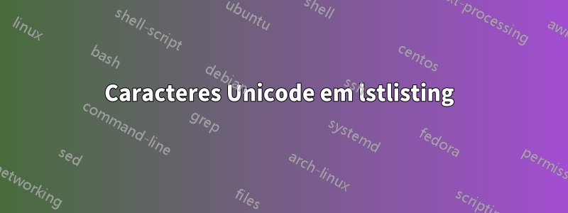 Caracteres Unicode em lstlisting 