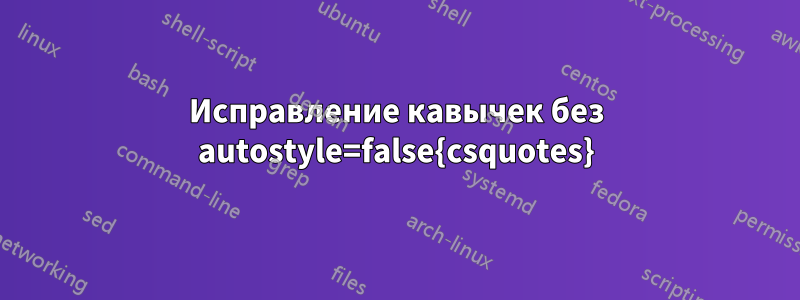 Исправление кавычек без autostyle=false{csquotes}