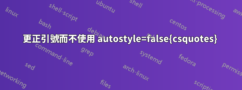 更正引號而不使用 autostyle=false{csquotes}