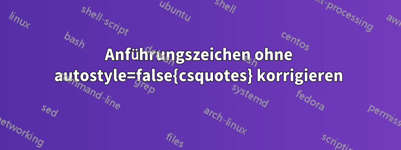 Anführungszeichen ohne autostyle=false{csquotes} korrigieren