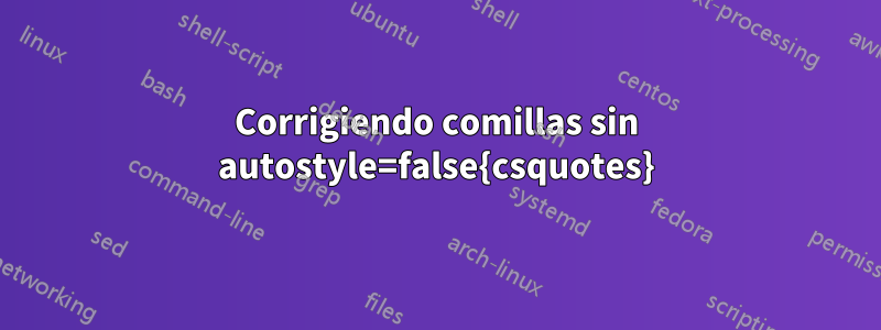 Corrigiendo comillas sin autostyle=false{csquotes}