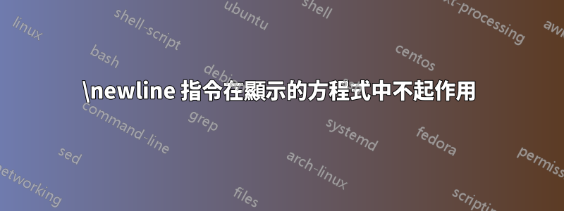 \newline 指令在顯示的方程式中不起作用