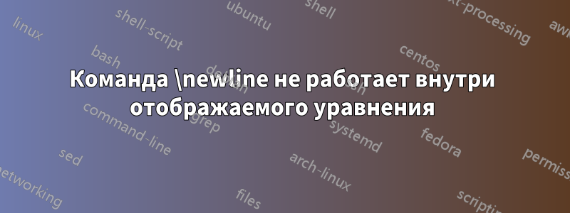 Команда \newline не работает внутри отображаемого уравнения