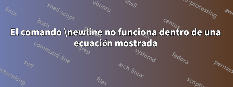 El comando \newline no funciona dentro de una ecuación mostrada