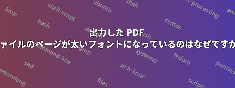 出力した PDF ファイルのページが太いフォントになっているのはなぜですか?