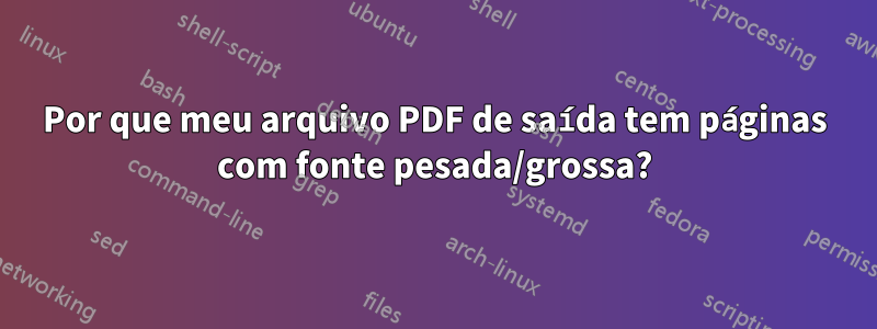 Por que meu arquivo PDF de saída tem páginas com fonte pesada/grossa?