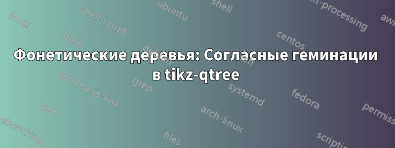 Фонетические деревья: Согласные геминации в tikz-qtree