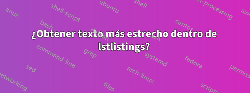 ¿Obtener texto más estrecho dentro de lstlistings?