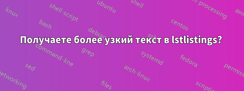 Получаете более узкий текст в lstlistings?