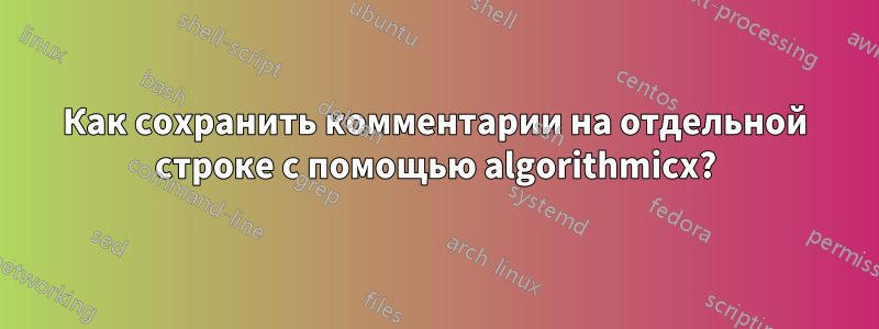 Как сохранить комментарии на отдельной строке с помощью algorithmicx?