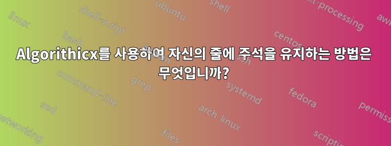 Algorithicx를 사용하여 자신의 줄에 주석을 유지하는 방법은 무엇입니까?