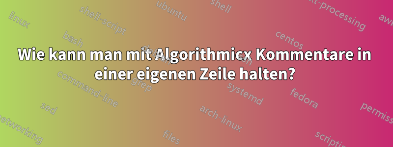 Wie kann man mit Algorithmicx Kommentare in einer eigenen Zeile halten?