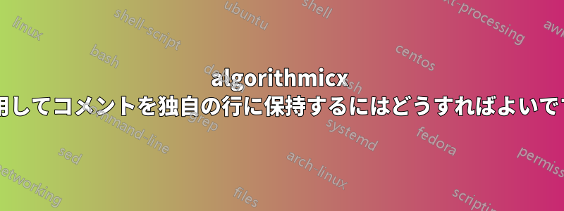 algorithmicx を使用してコメントを独自の行に保持するにはどうすればよいですか?