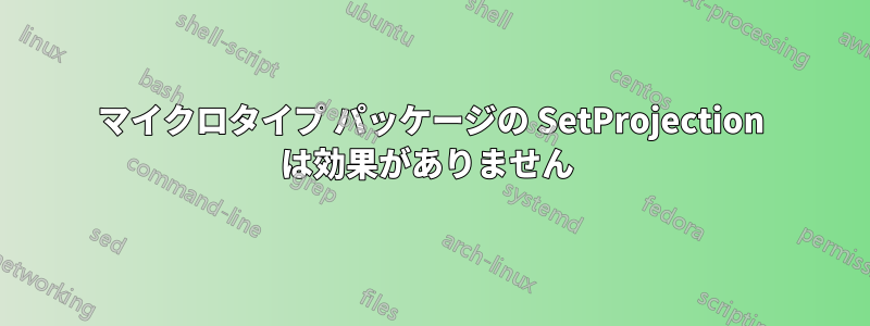 マイクロタイプ パッケージの SetProjection は効果がありません 