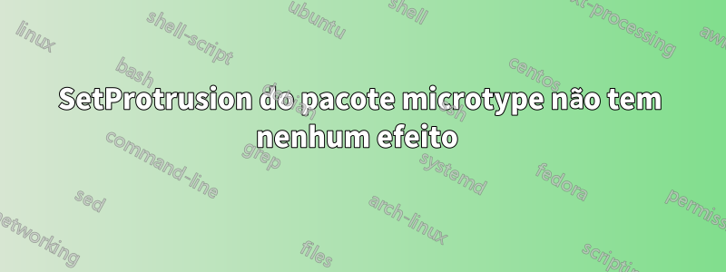 SetProtrusion do pacote microtype não tem nenhum efeito 