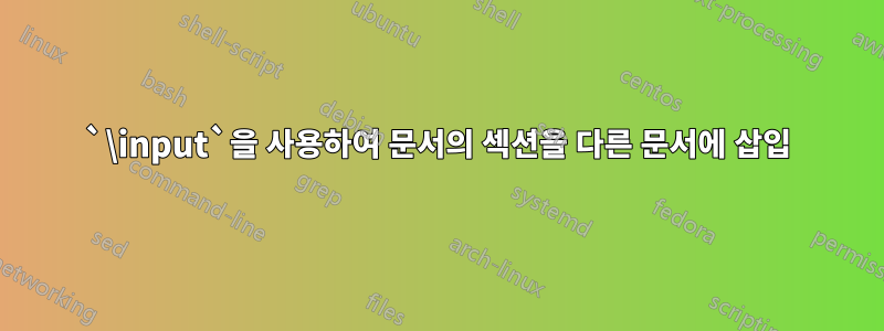 `\input`을 사용하여 문서의 섹션을 다른 문서에 삽입