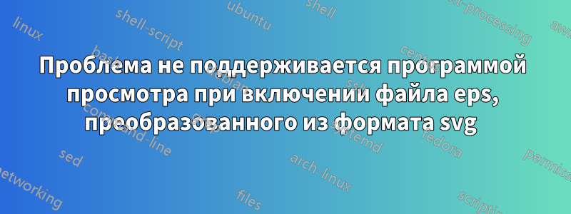 Проблема не поддерживается программой просмотра при включении файла eps, преобразованного из формата svg 