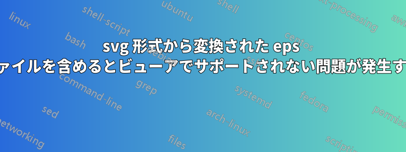 svg 形式から変換された eps ファイルを含めるとビューアでサポートされない問題が発生する 