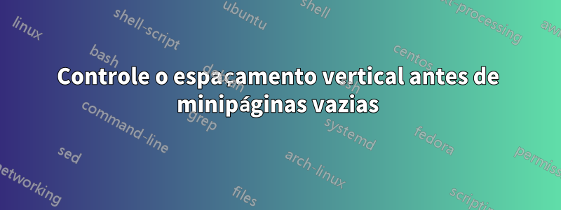 Controle o espaçamento vertical antes de minipáginas vazias