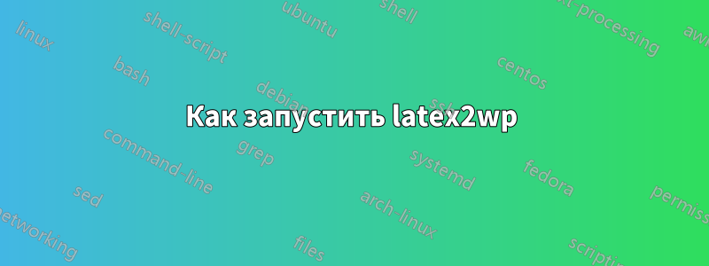 Как запустить latex2wp