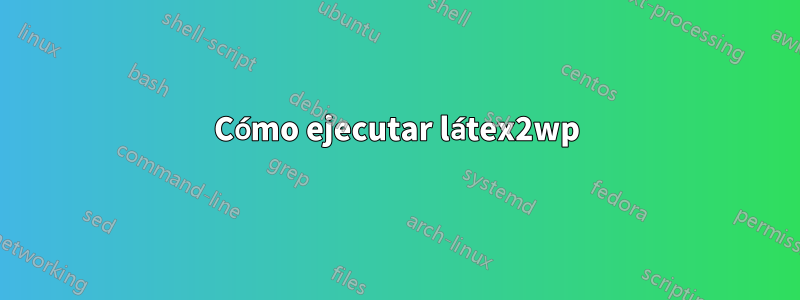 Cómo ejecutar látex2wp