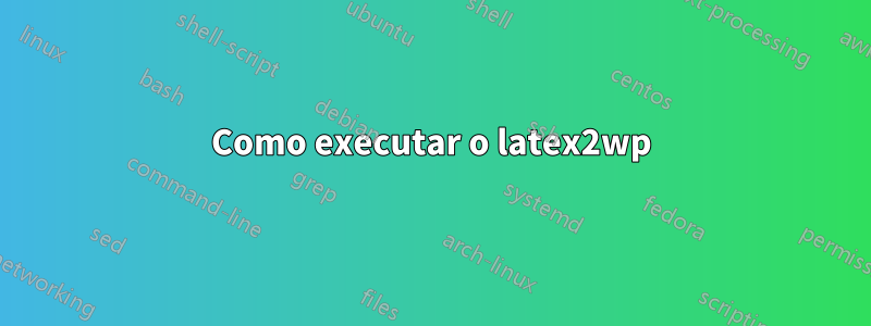 Como executar o latex2wp