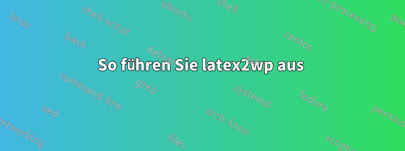 So führen Sie latex2wp aus