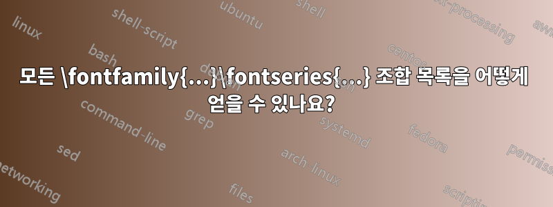 모든 \fontfamily{...}\fontseries{...} 조합 목록을 어떻게 얻을 수 있나요? 