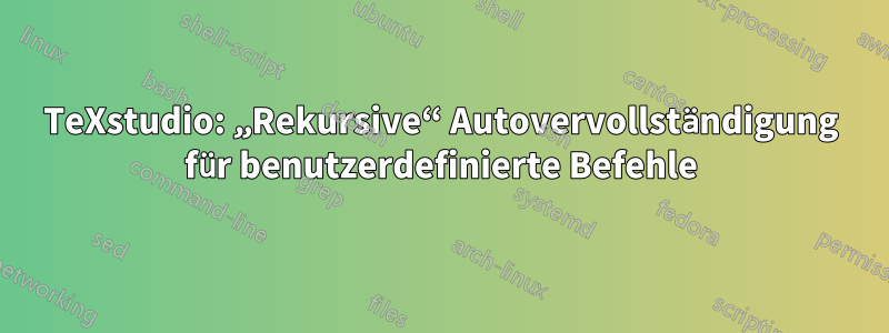 TeXstudio: „Rekursive“ Autovervollständigung für benutzerdefinierte Befehle