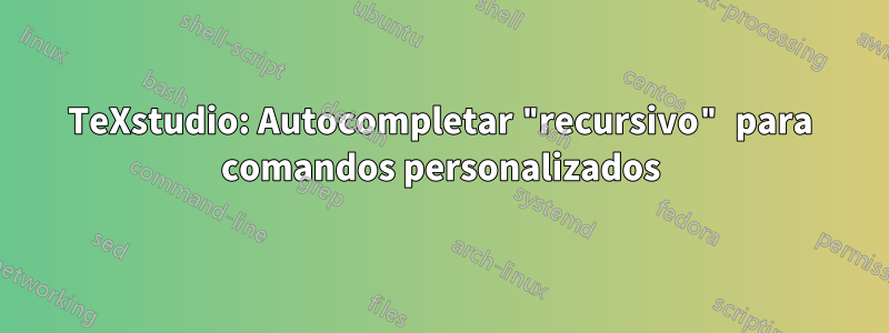 TeXstudio: Autocompletar "recursivo" para comandos personalizados