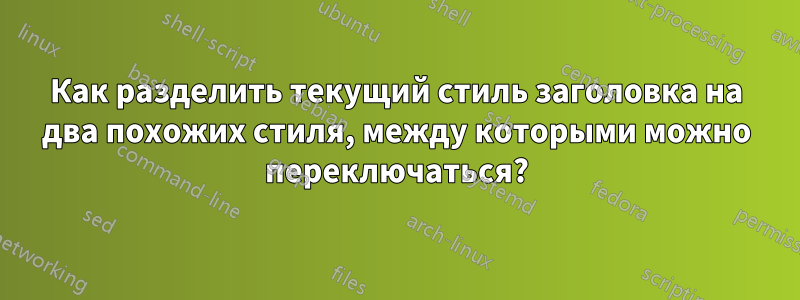 Как разделить текущий стиль заголовка на два похожих стиля, между которыми можно переключаться?