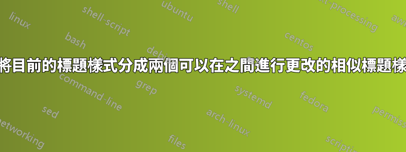 如何將目前的標題樣式分成兩個可以在之間進行更改的相似標題樣式？