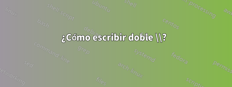 ¿Cómo escribir doble \\? 