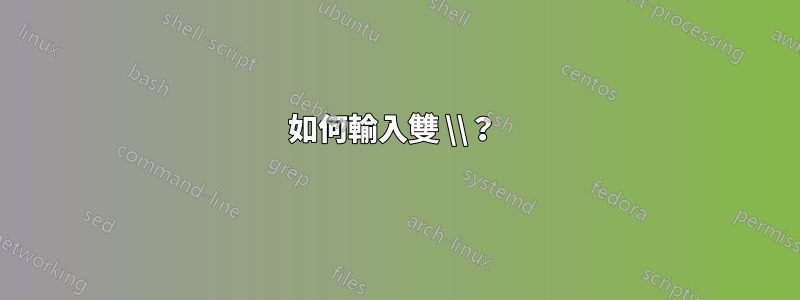 如何輸入雙 \\？ 