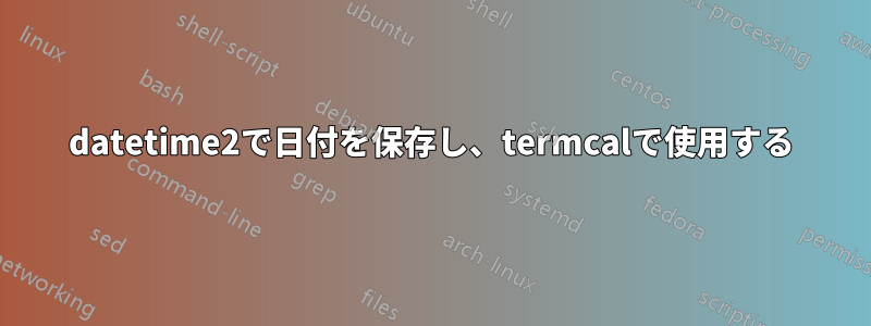 datetime2で日付を保存し、termcalで使用する