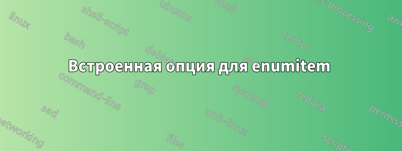 Встроенная опция для enumitem