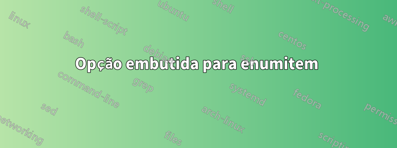 Opção embutida para enumitem