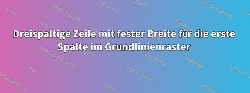 Dreispaltige Zeile mit fester Breite für die erste Spalte im Grundlinienraster