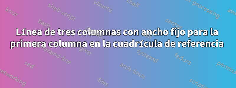 Línea de tres columnas con ancho fijo para la primera columna en la cuadrícula de referencia