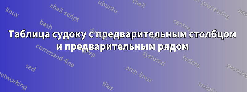 Таблица судоку с предварительным столбцом и предварительным рядом