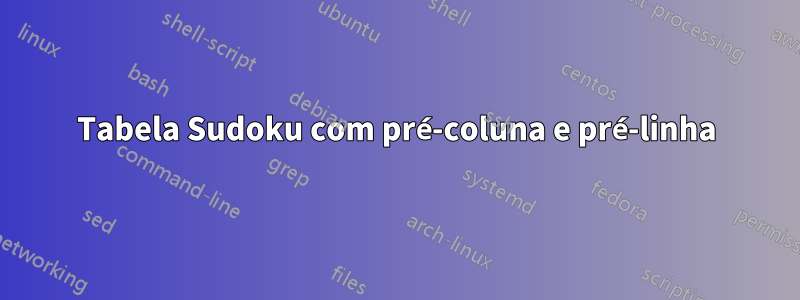 Tabela Sudoku com pré-coluna e pré-linha