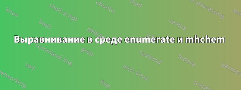 Выравнивание в среде enumerate и mhchem