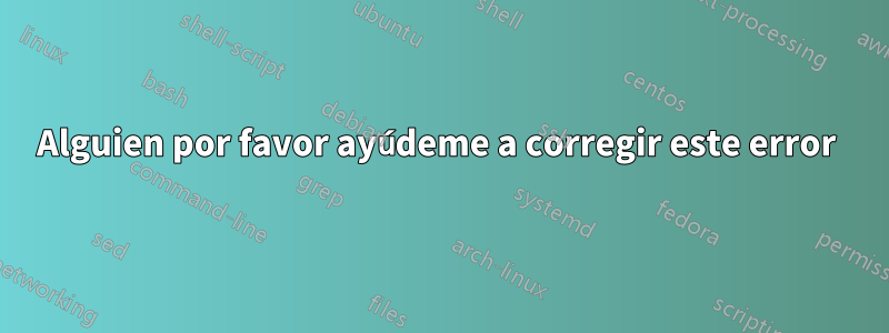 Alguien por favor ayúdeme a corregir este error 