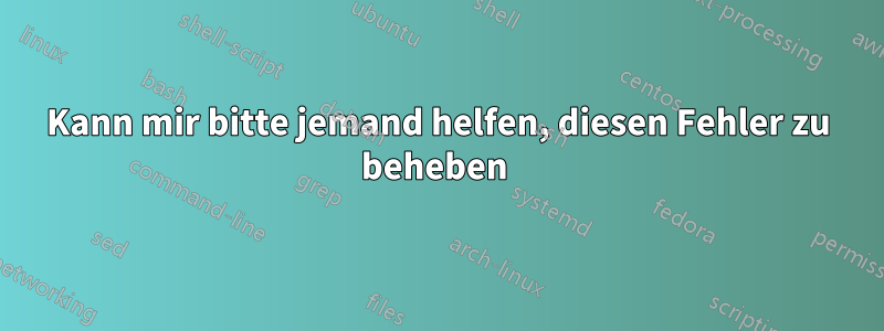 Kann mir bitte jemand helfen, diesen Fehler zu beheben 