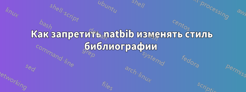 Как запретить natbib изменять стиль библиографии 